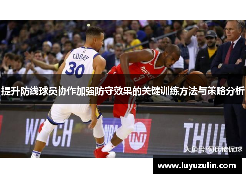 提升防线球员协作加强防守效果的关键训练方法与策略分析