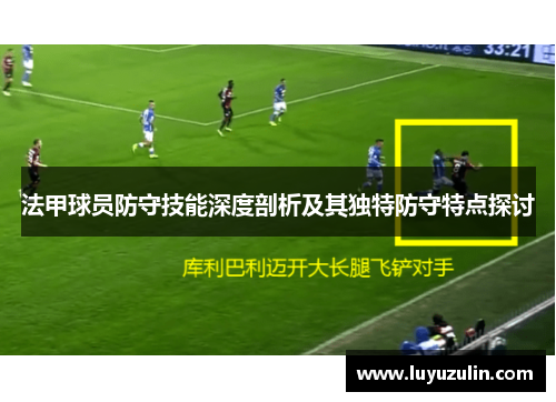 法甲球员防守技能深度剖析及其独特防守特点探讨