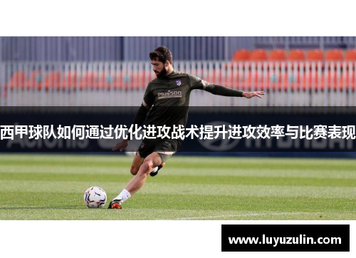 西甲球队如何通过优化进攻战术提升进攻效率与比赛表现