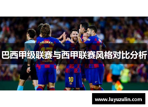 巴西甲级联赛与西甲联赛风格对比分析